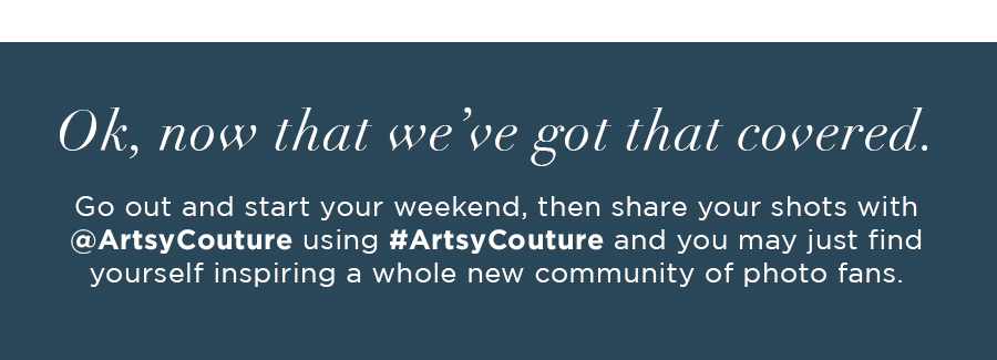 Ok, now that we've got that covered.  Go out and start your weekend, then share your shots with @ArtsyCouture using #ArtsyCouture and you may just find yourself inspiring a whole new community of photo fans. 