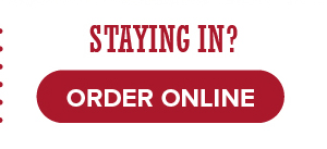 Staying In? You can always order To Go - Click to order