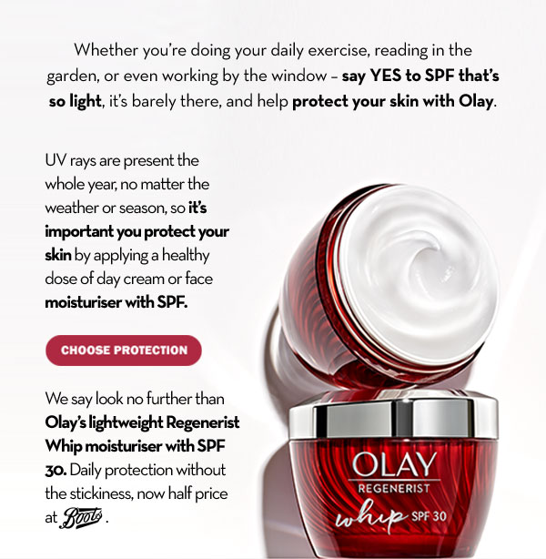 Whether you''re doing your daily exercise, reading in the garden, or even working by the window - say YES to SPF that''s so light, it''s barely there, and help protect your skin with Olay.   