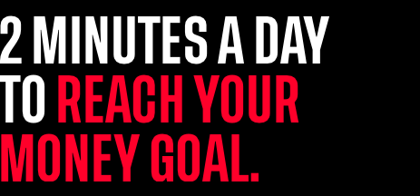2 minutes a day to reach your money goal.