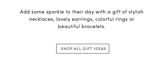 Add some sparkle to their day with a gift of stylish necklaces, lovely earrings, colorful rings or beautiful bracelets. | SHOP ALL GIFT IDEAS