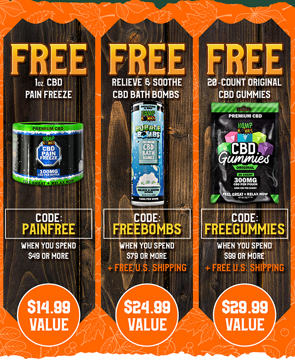 Free 1oz CBD Pain Freeze (a $14.99 value) When You Spend $49 or More Code: PAINFREE Free Relieve & Soothe CBD Bath Bombs (a $24.99 value) When You Spend $79 or More + FREE U.S. SHIPPING Code: FREEBOMBS Free 20-Count Original CBD Gummies (a $29.99 value) When You Spend $99 or More + FREE U.S. SHIPPING Code: FREEGUMMIES