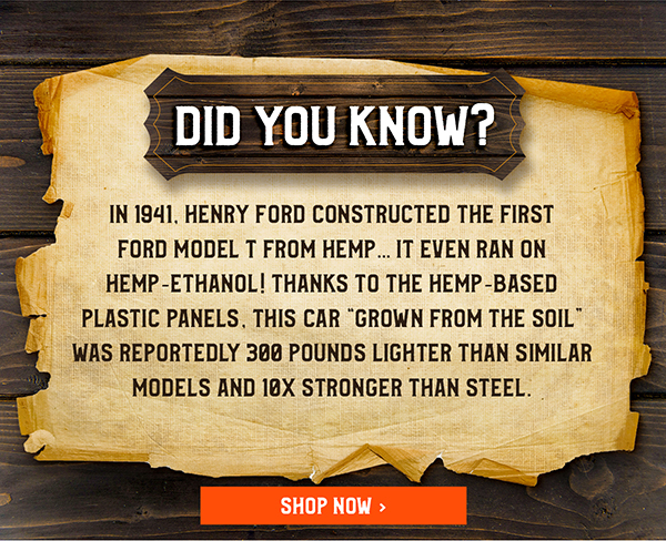 Did you know? In 1941, Henry Ford constructed the first Ford Model T from Hemp. it even ran on Hemp-ethanol! Thanks to the Hemp-based plastic panels, this car 
