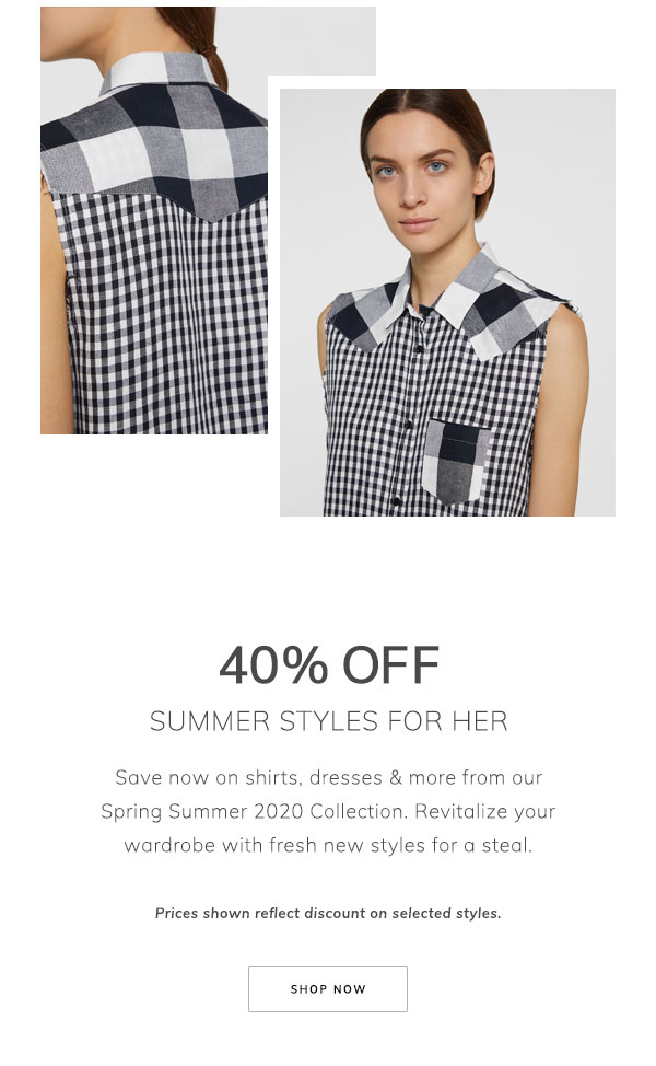 40% Off Summer Styles for Her. Save now on shirts, dresses & more from our Spring Summer 2020 Collection. Revitalize your wardrobe with fresh new styles for a steal. Prices shown reflect discount on selected styles. Shop Today.
