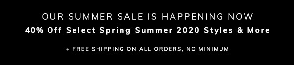 Our Summer Sale is Happening Now: 40% Off Select Spring Summer 2020 Styles & More + Free Shipping on All Orders, No Minimum
