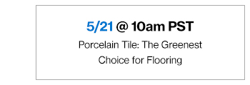 5/21 @10am PST Porcelain Tile: The Greenest Choice for Flooring