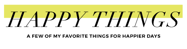 Happy Things - list of things I''ve been loving lately for happy days.