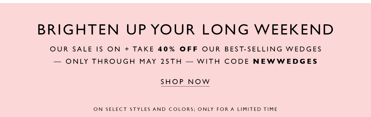 Brighten Up Your Long Weekend. Our sale is on + take 40% off our best-selling wedges — only through May 25th — with code NEWWEDGES. SHOP NOW. On select styles and colors; only for a limited time