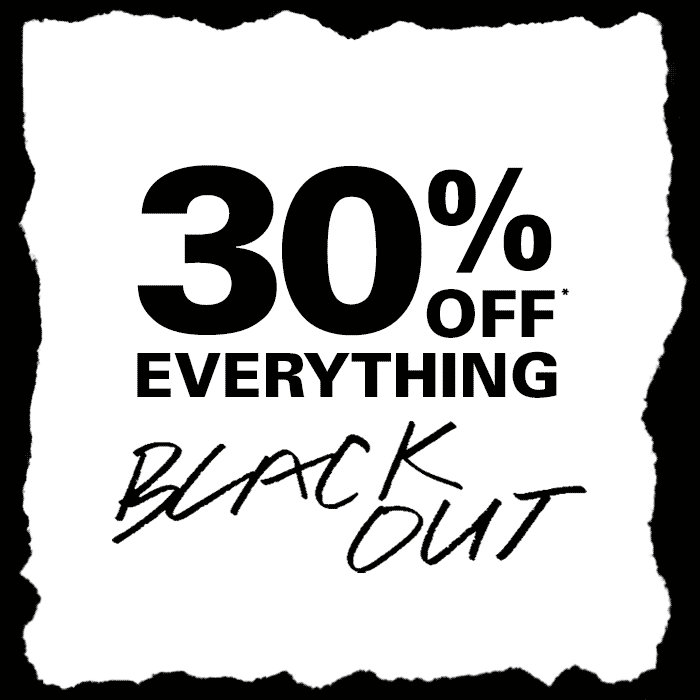 30% OFF* EVERYTHING - BLACK OUT 