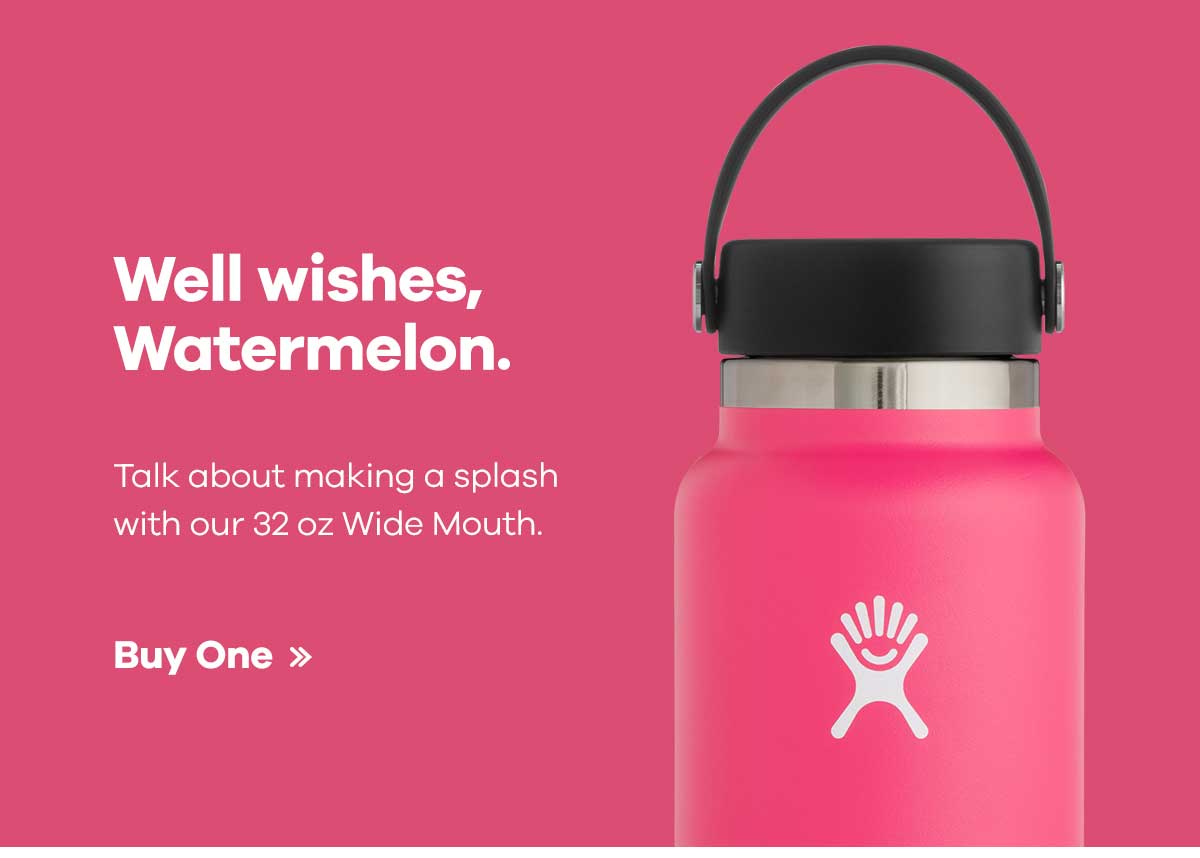 Well wishes, Watermelon. Talk about making a splash with our 32 oz Wide Mouths. Buy One >>