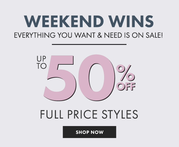 UP TO 50% OFF FULL PRICE STYLES - SHOP NOW