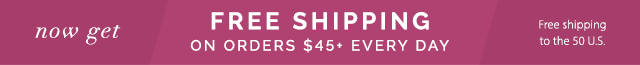 Now get Free Shipping on orders $45+ Every day