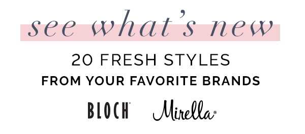 See what''s new. 20 fresh styles from your favorite brands: Bloch and Mirella
