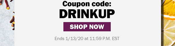 Coupon code: DRINKUP Ends 1/13/20 at 11:59 P.M. EST SHOP NOW button