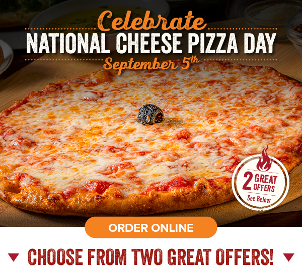 Celebrate National Cheese Pizza Day - September 5th! chooose from 2 great offers. Click to order online.