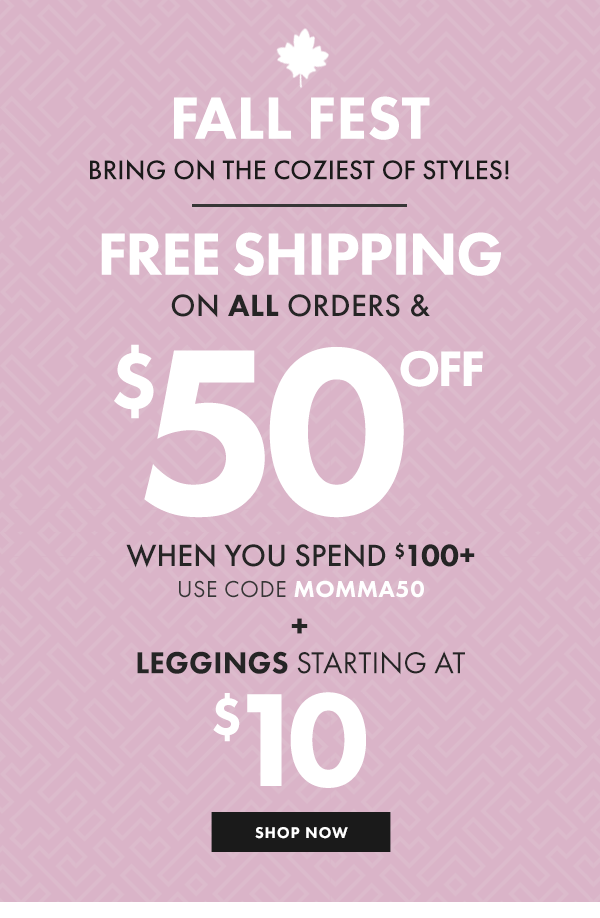 FALL FEST BRING ON THE COZIEST OF STYLES! FREE SHIPPING ON ALL ORDERS & $50 OFF $100+ USE CODE MOMMA50 + LEGGINGS STARTING AT $10 - SHOP NOW
