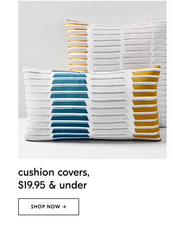 cushion covers, $19.95 & under. SHOP NOW