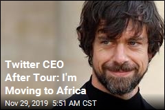 Twitter CEO After Tour: I'm Moving to Africa