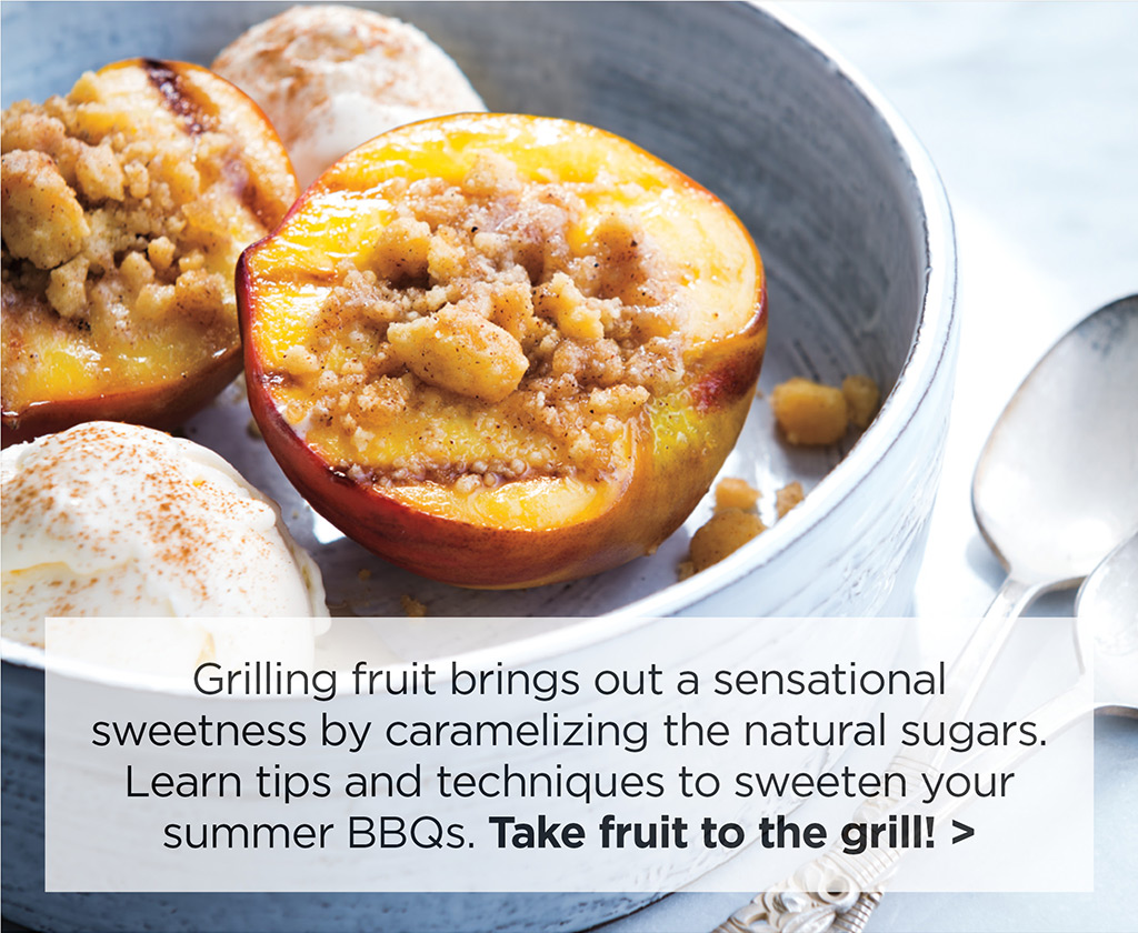 Grilling fruit brings out a sensational sweetness by caramelizing the natural sugars. Learn tips and techniques to sweeten your summer BBQs. Take fruit to the grill! >