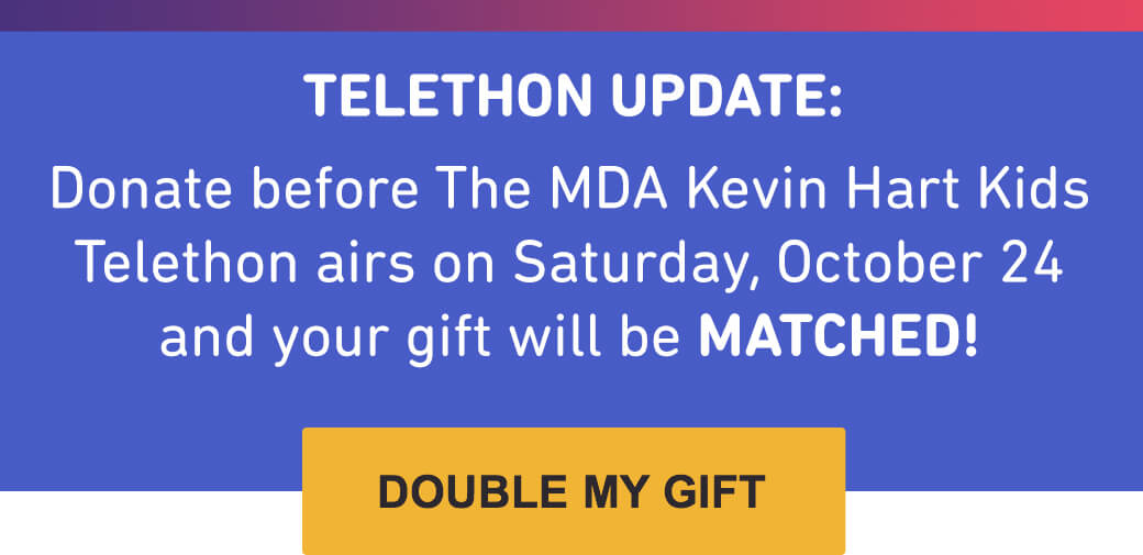 Telethon update: Donate before the MDA Kevin Hart Kids Telethon airs on Saturday, October 24 and your gift will be MATCHED!