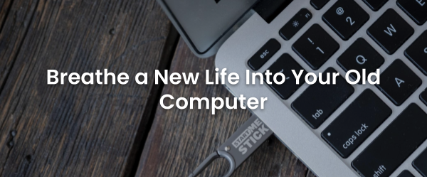 Breathe a New Life Into Your Old Computer