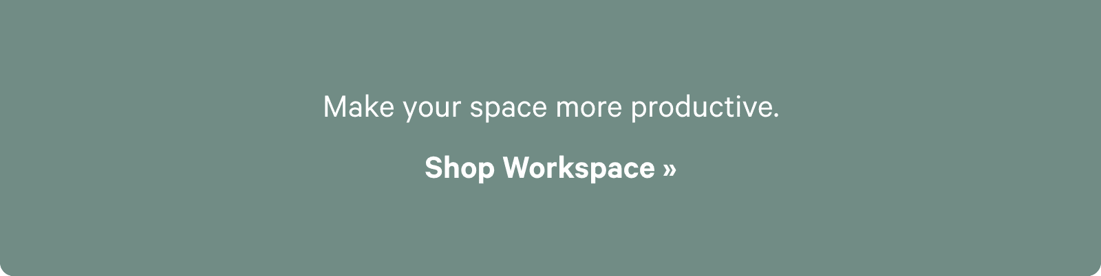 Make your space more productive. Shop Workspace ?