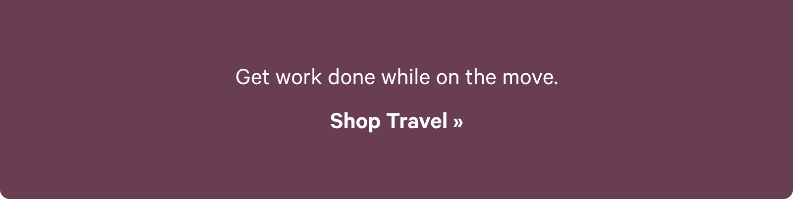 Get work done while one the move. Shop Travel ?