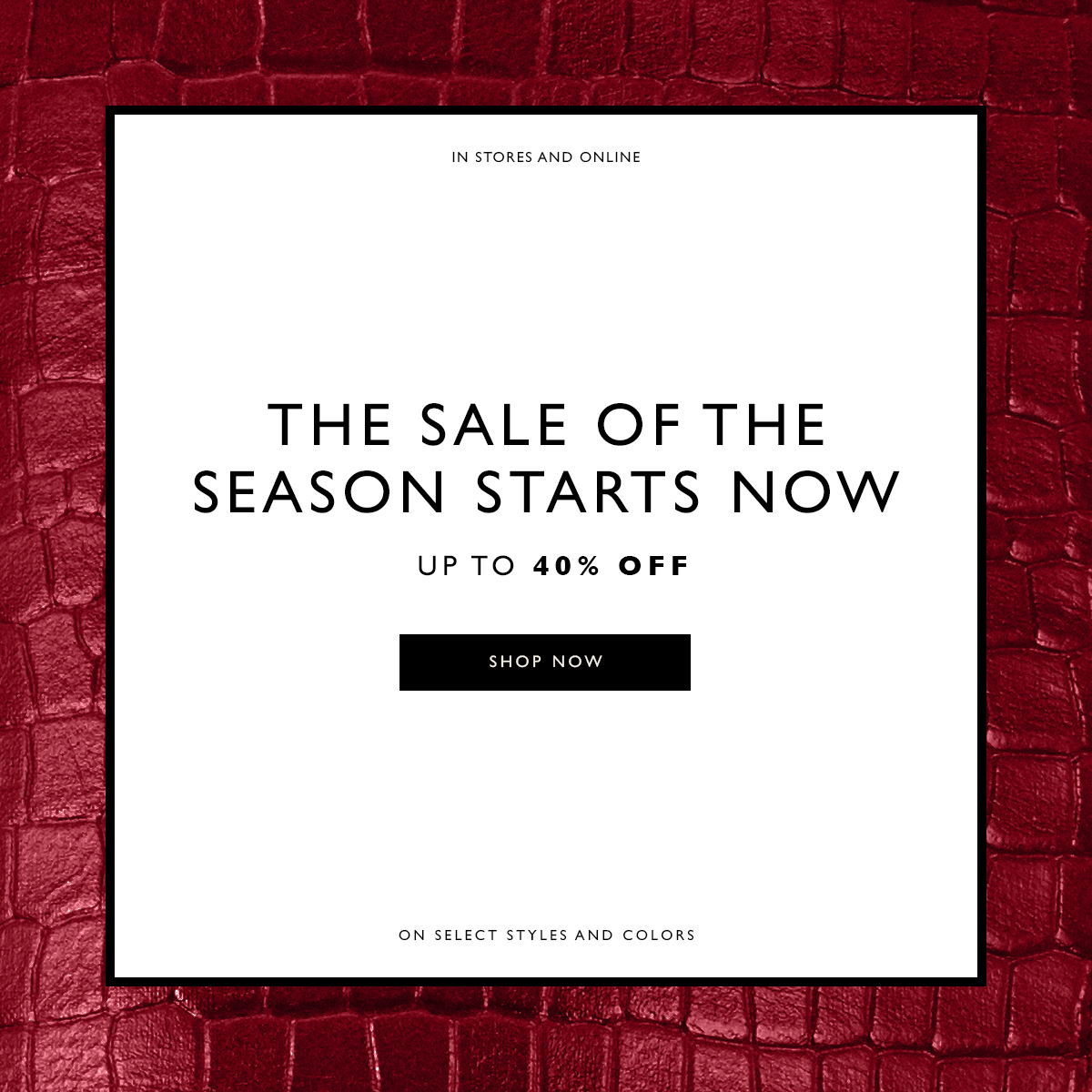  In Stores and Online. The Sale of the Season Starts Now. Up to 40% off. SHOP NOW. On select styles and colors