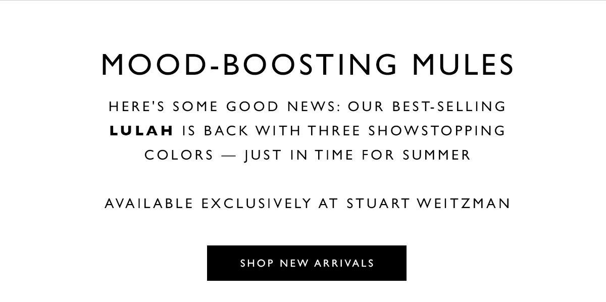 Mood-Boosting Mules. Here''s some good news: Our best-selling LULAH is back with three showstopping colors — just in time for summer. Available exclusively at Stuart Weitzman. SHOP NEW ARRIVALS