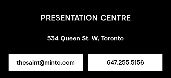Presentation Centre 534 Queen St. W. Toronto, thesaint@minto.com, 647-255-5156