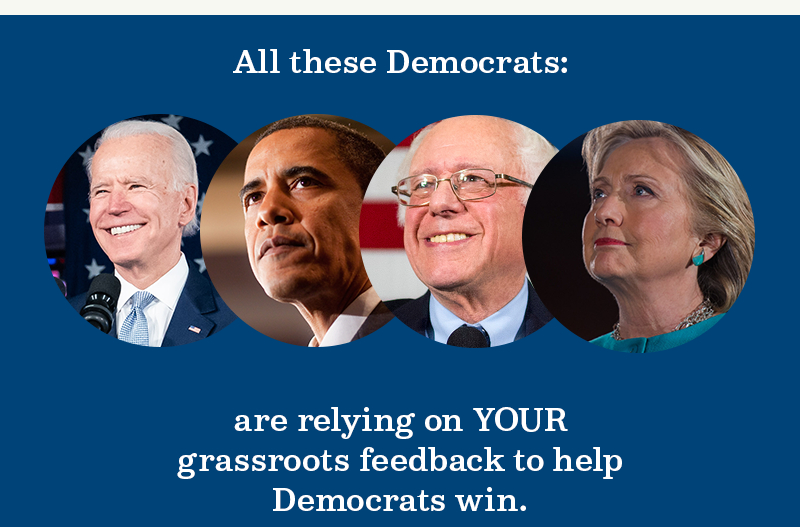 Democrats are relying on your grassroots feedback to help us win.