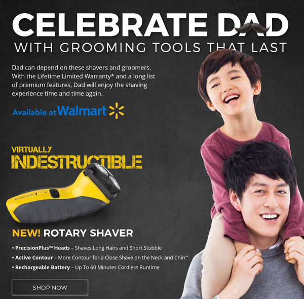 Celebrate Dad with Grooming Tools that Last. Available at Walmart! Virtually Indestructible. New Rotary Shaver! Shop now!