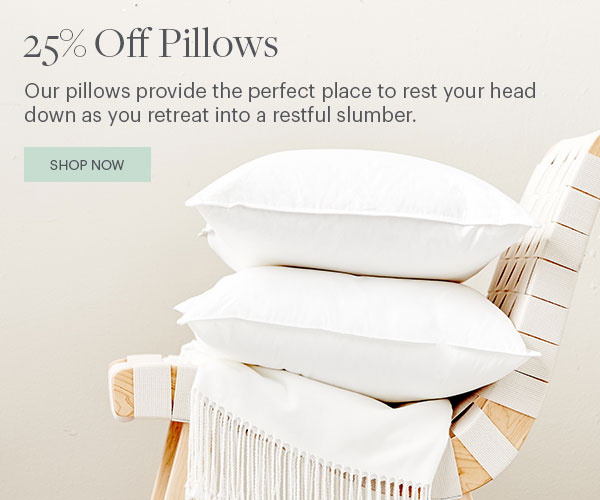 25% Off Pillows - Our pillows provide the perfect place to rest your head down as you retreat into a restful slumber. Shop Now - Product Pillows