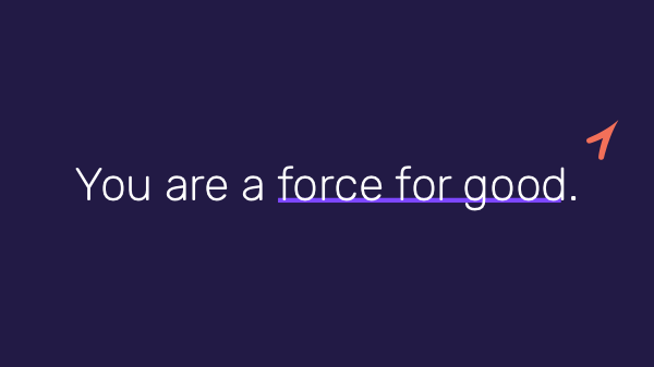 You are a force for good.