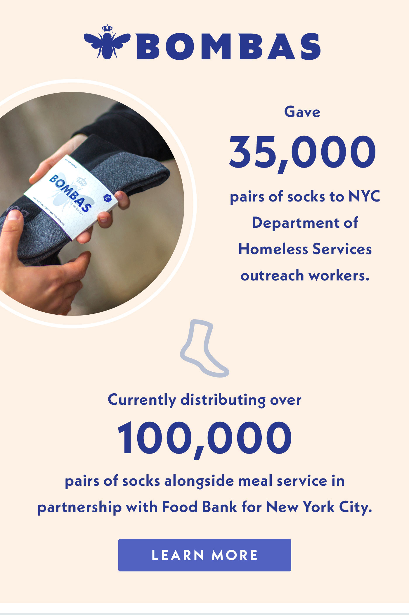 Bombas has given 35,000 pairs of socks to NYC Department Homeless Services outreach workers. They are currently distributing over 100,000 pairs of socks alongside meal service in partnership with Food Bank for New York City.