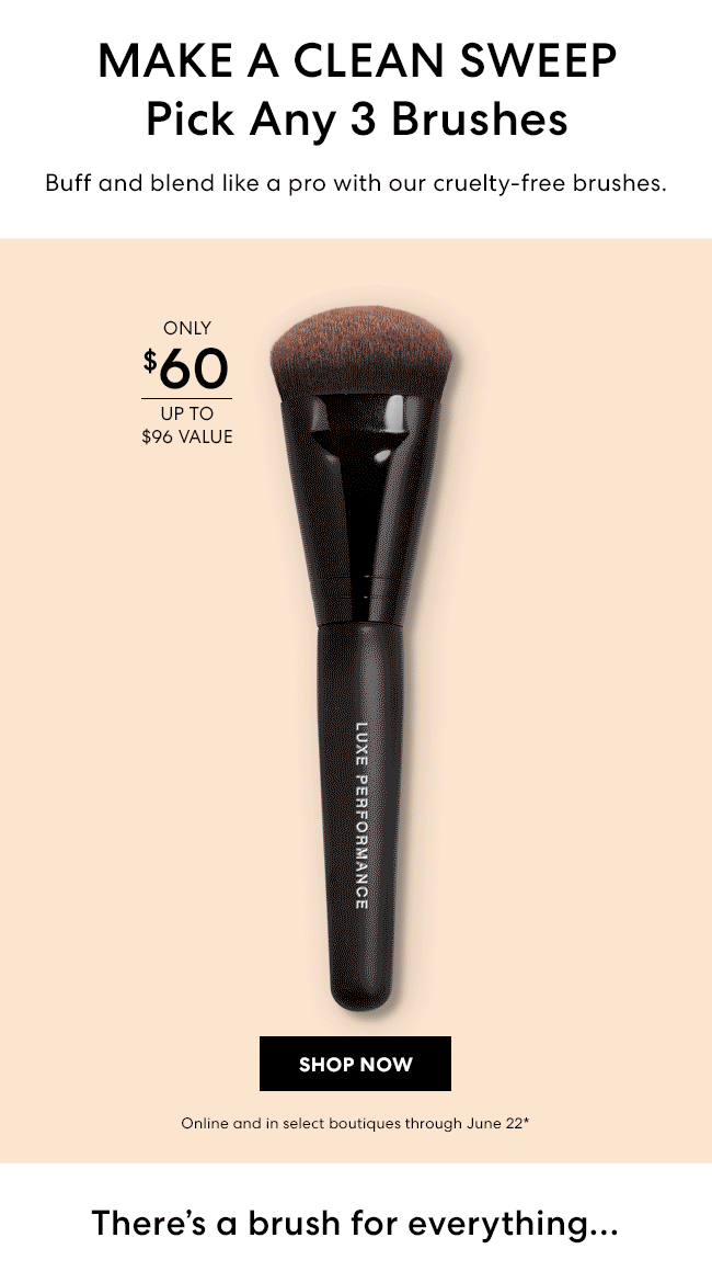 Make a clean sweep - pick any 3 brushes - Buff and blend like a pro with our cruelty-free brushes. Only $60 upto value $96 value - Shop Now - Online and in select boutiques through June 22* - There''s a brush for everything...