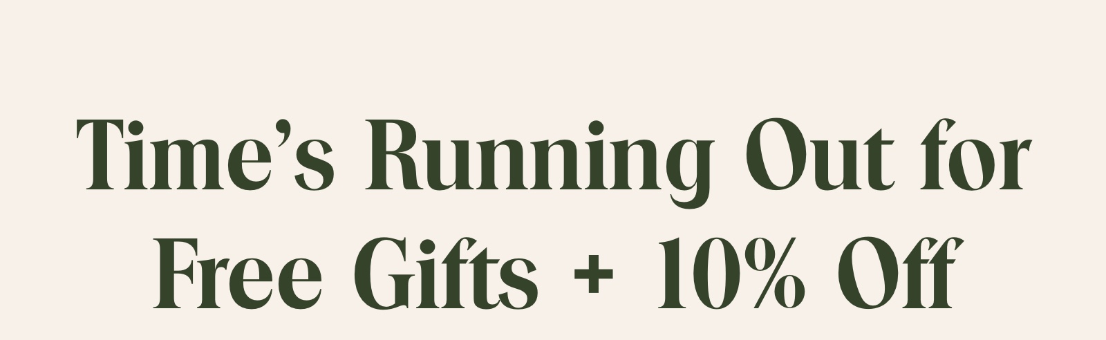 Time's Running Out for Free Gifts + 10% Off