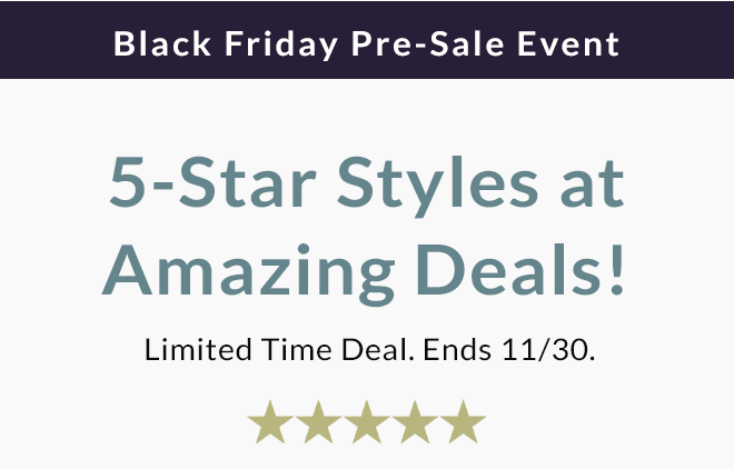 5-Star Styles at Amazing Deals! Limited Time Deal. Ends 11/30.