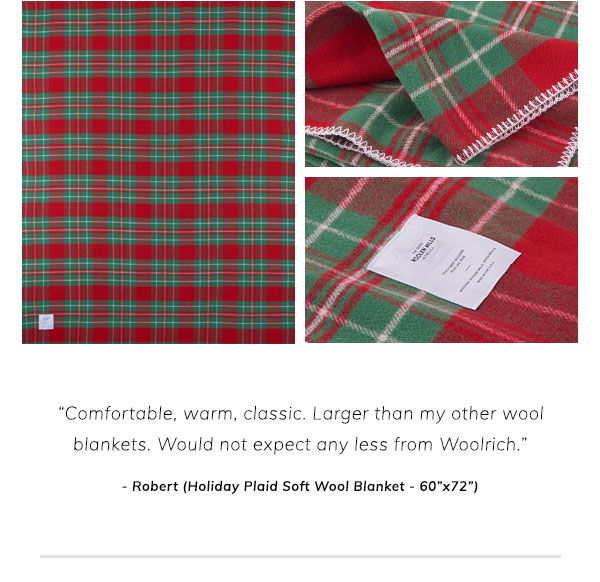 Comfortable, warm, classic. Larger than my other wool blankets. Would not expect any less from Woolrich. Robert. Holiday Plaid Soft Wool Blanket 60x72.
