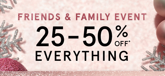 Friends & Family Event! 25-50% Off Everything