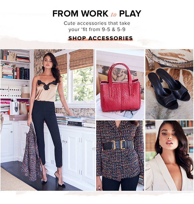From Work to Play. Cute accessories that take your fit from 9-5 & 5-9. Shop Accessories.