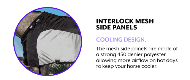 Interlock Mesh Side Panels The mesh side panels are made of a strong 450 denier polyester allowing more airflow on hot days to keep your horse cooler.
