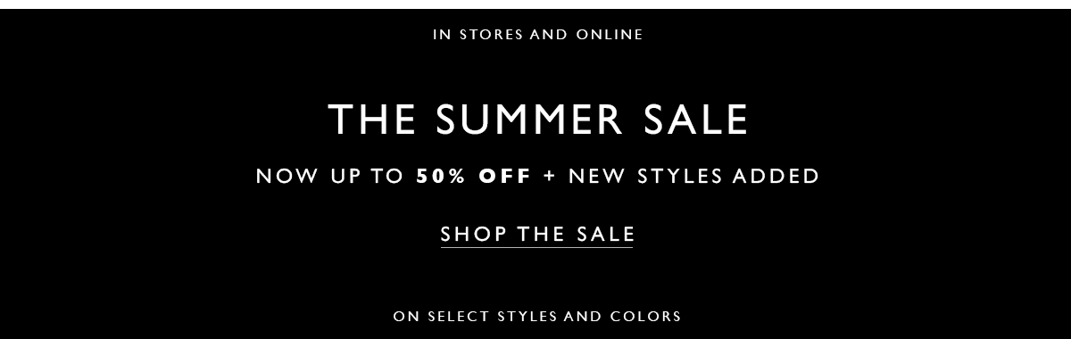 In Store and Online. The Summer Sale. Now up to 50% off + New Styles Added. Shop the sale. On Select Styles and Colors.