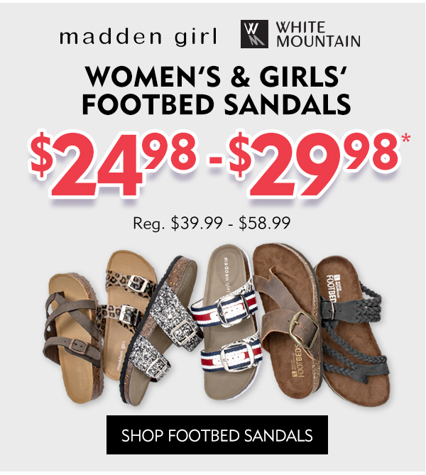Madden Girl and White Mountain Women''s and Girls'' Footbed Sandals $24.98 - $29.98. Regularly $39.99 -$49.99. Shop Footbed Sandals.