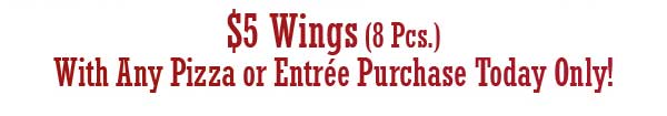 $5 Wings with any Pizza or Entree Purchase.