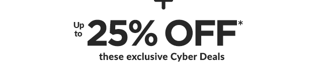 + Up to 25% OFF* these exclusive Cyber Deals