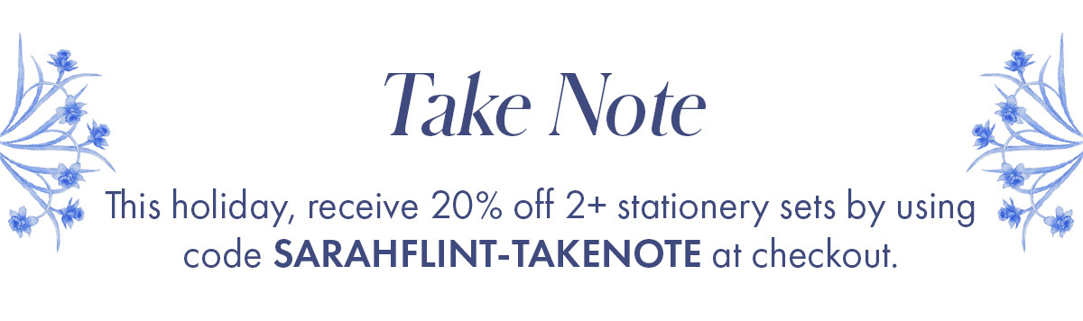 Take Note This holiday, receive 20% of 2+ stationery sets by using code SARAHFLINT-TAKENOTE at checkout.