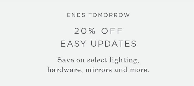 ENDS TOMORROW - 20% OFF EASY UPDATES - Save on select lighting, hardware, mirrors and more.