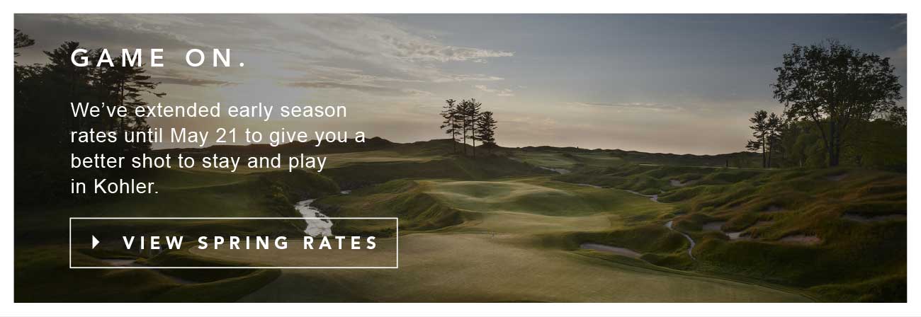 GAME ON. | With early season rates extended until May 21 you have an even better shot to enjoy the courses of Kohler. | VIEW SPRING RATES