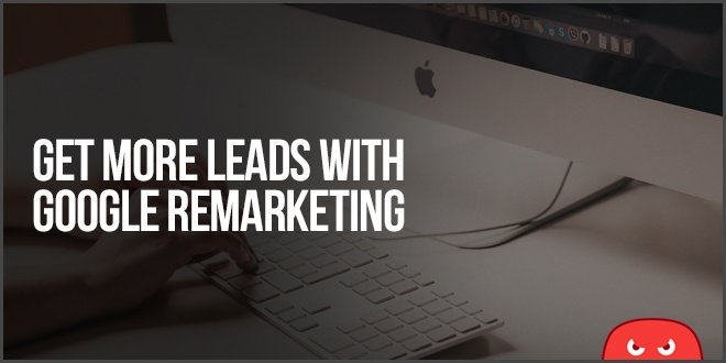 Get More Leads With Google Remarketing